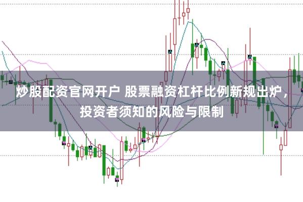 炒股配资官网开户 股票融资杠杆比例新规出炉，投资者须知的风险与限制