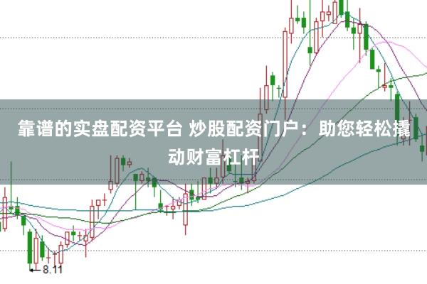靠谱的实盘配资平台 炒股配资门户：助您轻松撬动财富杠杆