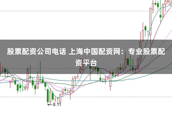 股票配资公司电话 上海中国配资网：专业股票配资平台
