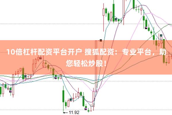10倍杠杆配资平台开户 搜狐配资：专业平台，助您轻松炒股！
