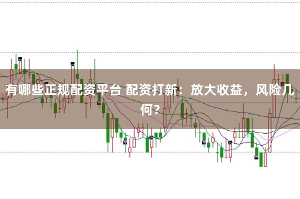有哪些正规配资平台 配资打新：放大收益，风险几何？
