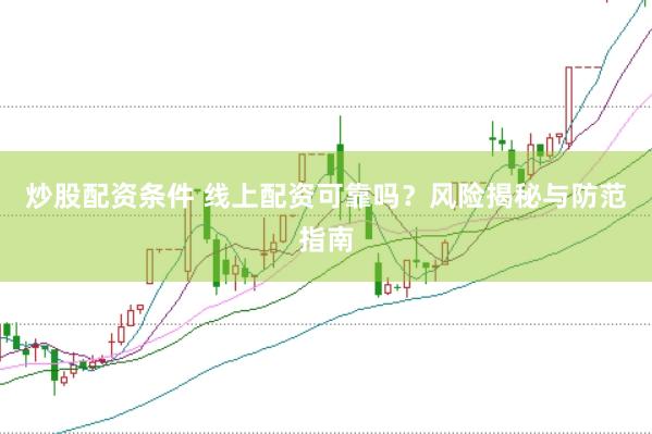 炒股配资条件 线上配资可靠吗？风险揭秘与防范指南