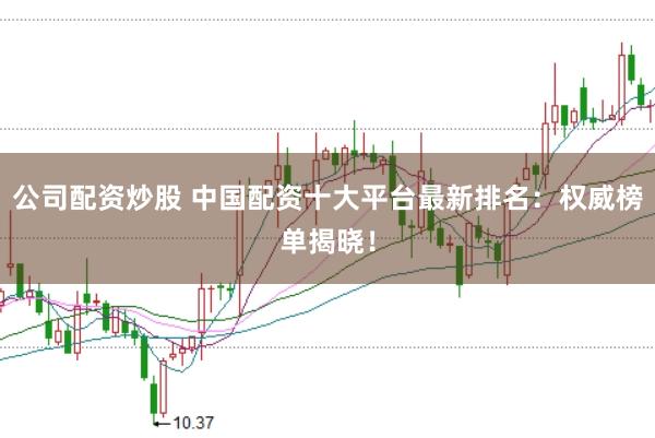 公司配资炒股 中国配资十大平台最新排名：权威榜单揭晓！