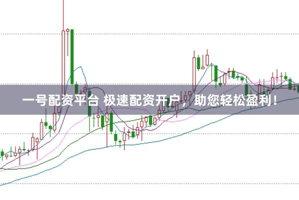 一号配资平台 极速配资开户，助您轻松盈利！