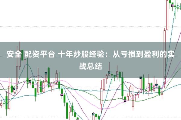 安全 配资平台 十年炒股经验：从亏损到盈利的实战总结