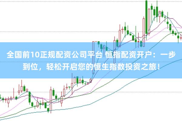 全国前10正规配资公司平台 恒指配资开户：一步到位，轻松开启您的恒生指数投资之旅！