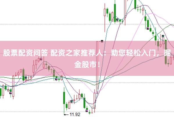 股票配资问答 配资之家推荐人：助您轻松入门，掘金股市！