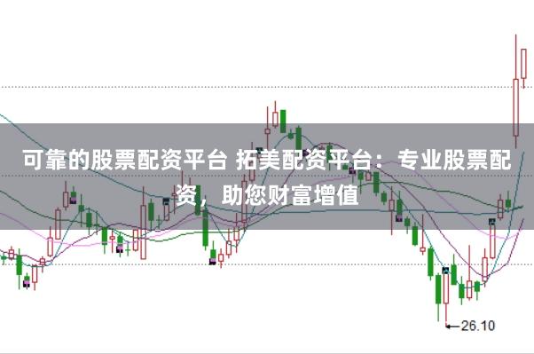可靠的股票配资平台 拓美配资平台：专业股票配资，助您财富增值