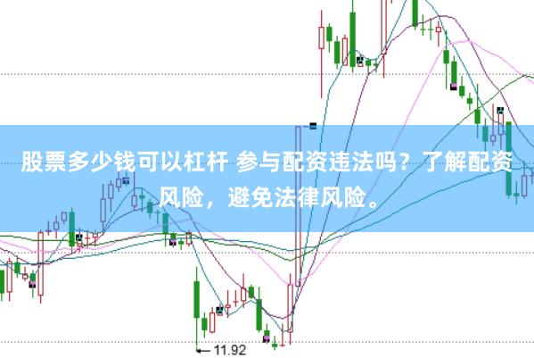 股票多少钱可以杠杆 参与配资违法吗？了解配资风险，避免法律风险。