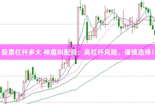 股票杠杆多大 神魔叫配资：高杠杆风险，谨慎选择！