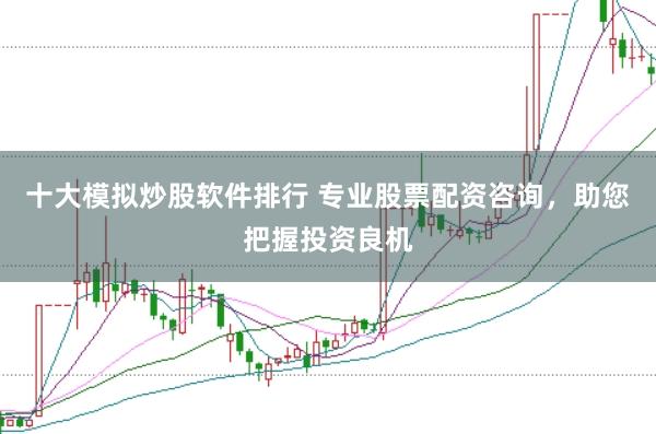 十大模拟炒股软件排行 专业股票配资咨询，助您把握投资良机