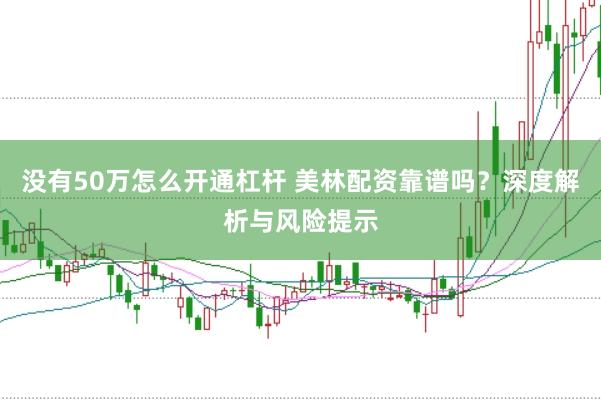 没有50万怎么开通杠杆 美林配资靠谱吗？深度解析与风险提示