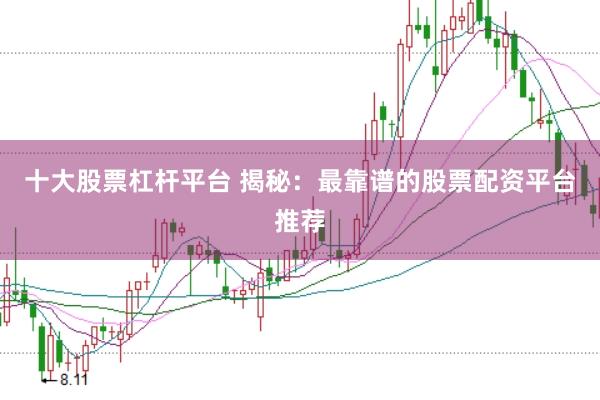 十大股票杠杆平台 揭秘：最靠谱的股票配资平台推荐