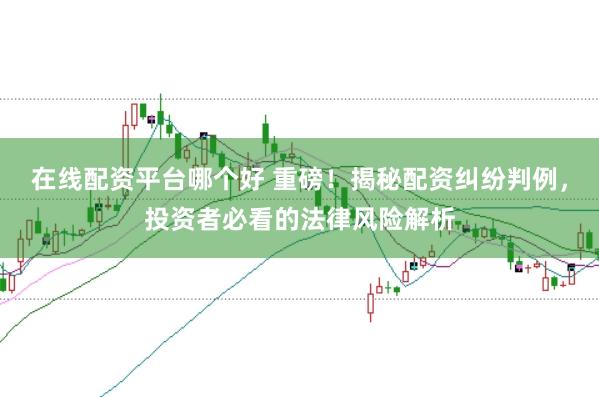 在线配资平台哪个好 重磅！揭秘配资纠纷判例，投资者必看的法律风险解析