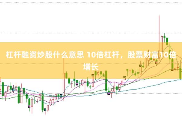 杠杆融资炒股什么意思 10倍杠杆，股票财富10倍增长
