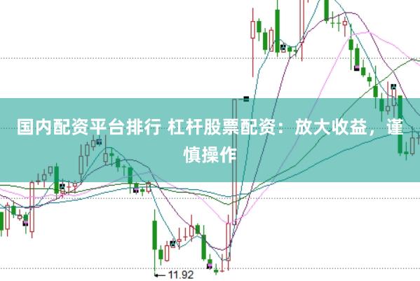 国内配资平台排行 杠杆股票配资：放大收益，谨慎操作