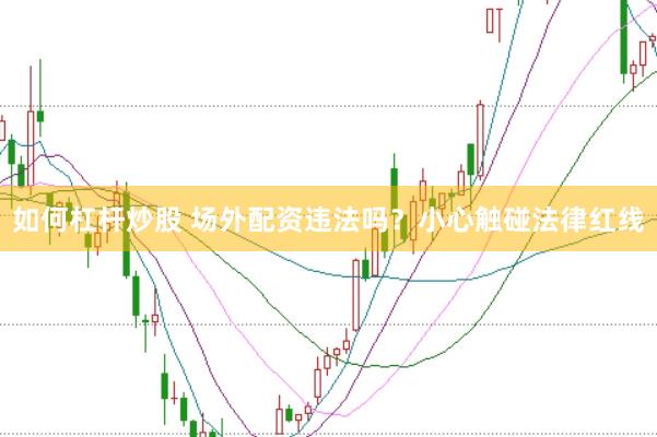 如何杠杆炒股 场外配资违法吗？小心触碰法律红线