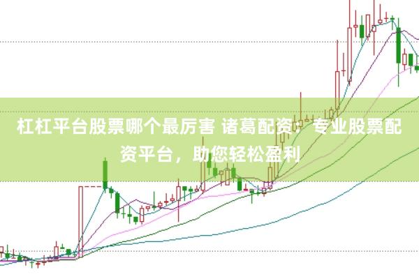 杠杠平台股票哪个最厉害 诸葛配资：专业股票配资平台，助您轻松盈利