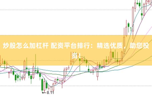 炒股怎么加杠杆 配资平台排行：精选优质，助您投资！