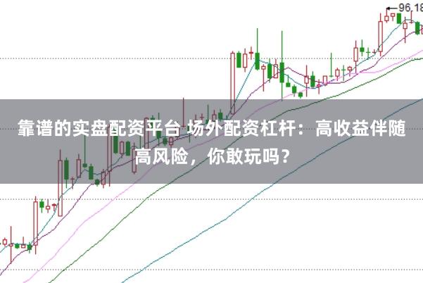 靠谱的实盘配资平台 场外配资杠杆：高收益伴随高风险，你敢玩吗？