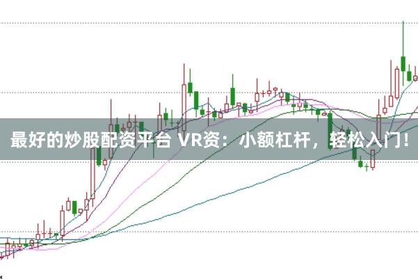 最好的炒股配资平台 VR资：小额杠杆，轻松入门！