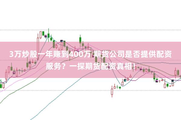 3万炒股一年赚到400万 期货公司是否提供配资服务？一探期货配资真相！