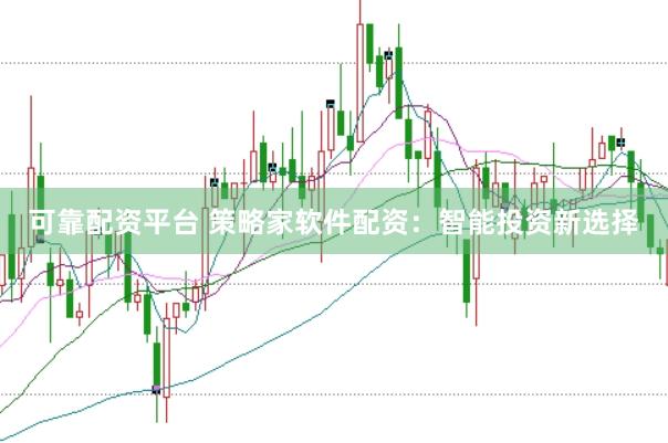 可靠配资平台 策略家软件配资：智能投资新选择
