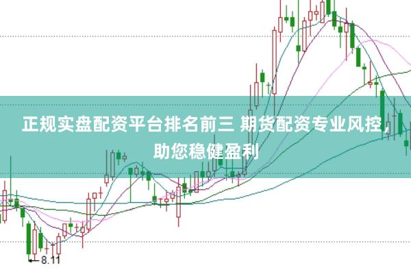 正规实盘配资平台排名前三 期货配资专业风控，助您稳健盈利