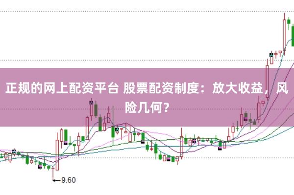 正规的网上配资平台 股票配资制度：放大收益，风险几何？