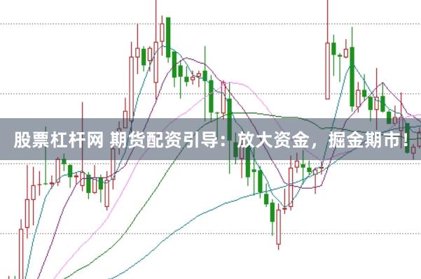 股票杠杆网 期货配资引导：放大资金，掘金期市！