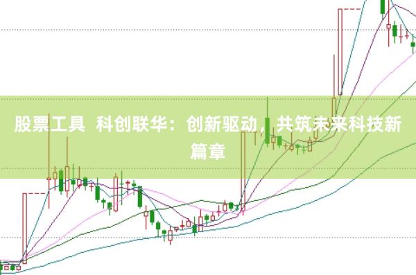股票工具  科创联华：创新驱动，共筑未来科技新篇章