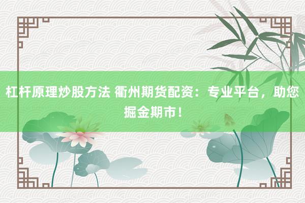 杠杆原理炒股方法 衢州期货配资：专业平台，助您掘金期市！