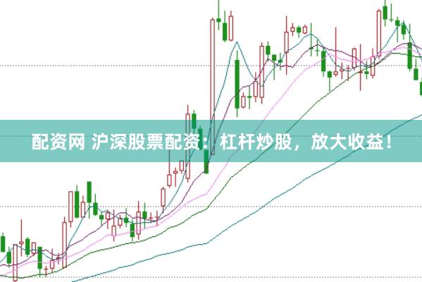 配资网 沪深股票配资：杠杆炒股，放大收益！