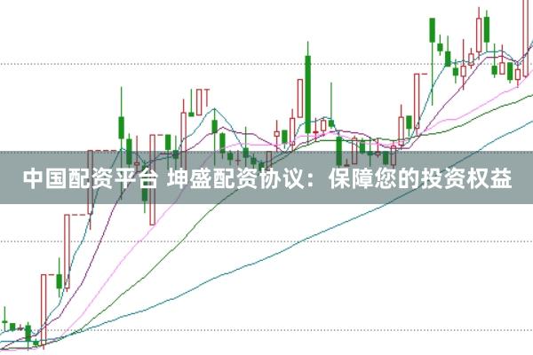 中国配资平台 坤盛配资协议：保障您的投资权益