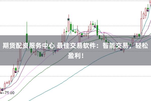 期货配资服务中心 最佳交易软件：智能交易，轻松盈利！