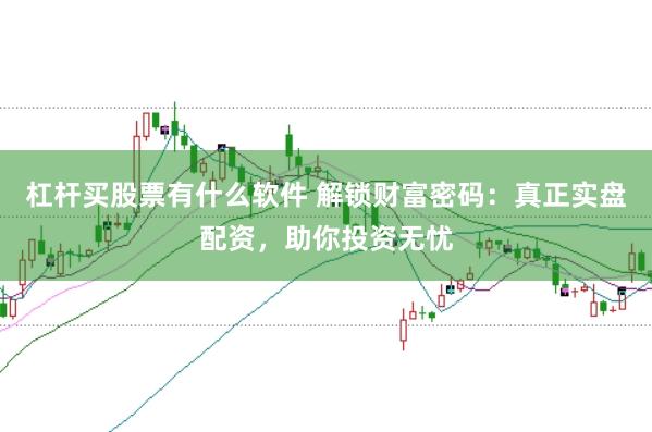 杠杆买股票有什么软件 解锁财富密码：真正实盘配资，助你投资无忧