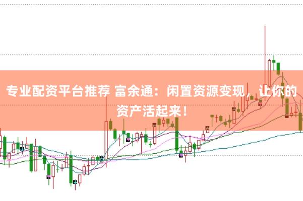 专业配资平台推荐 富余通：闲置资源变现，让你的资产活起来！