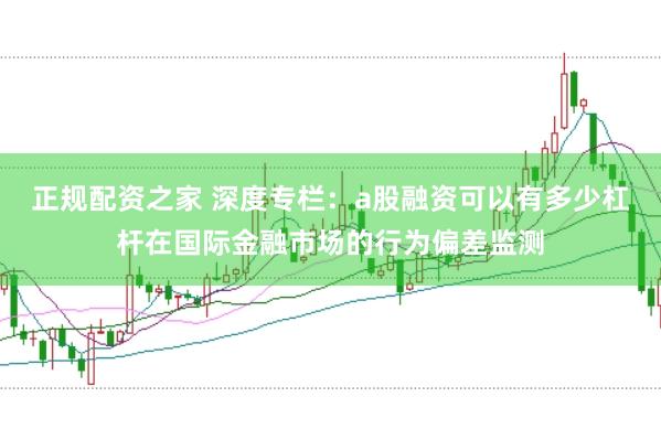 正规配资之家 深度专栏：a股融资可以有多少杠杆在国际金融市场的行为偏差监测