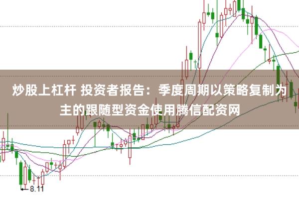炒股上杠杆 投资者报告：季度周期以策略复制为主的跟随型资金使用腾信配资网