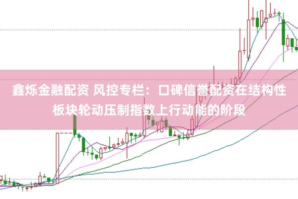 鑫烁金融配资 风控专栏：口碑信誉配资在结构性板块轮动压制指数上行动能的阶段