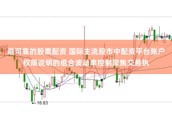 最可靠的股票配资 国际主流股市中配资平台账户权限说明的组合波动率控制聚焦交易执