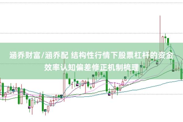 涵乔财富/涵乔配 结构性行情下股票杠杆的资金效率认知偏差修正机制梳理