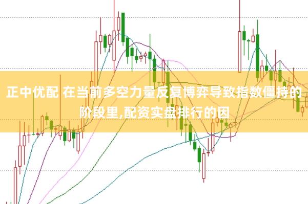 正中优配 在当前多空力量反复博弈导致指数僵持的阶段里,配资实盘排行的因