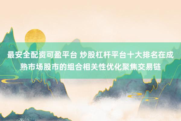 最安全配资可盈平台 炒股杠杆平台十大排名在成熟市场股市的组合相关性优化聚焦交易链