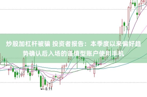 炒股加杠杆被骗 投资者报告：本季度以来偏好趋势确认后入场的谨慎型账户使用手机
