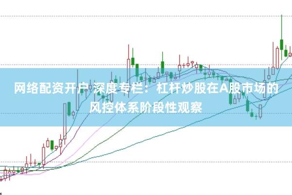 网络配资开户 深度专栏：杠杆炒股在A股市场的风控体系阶段性观察