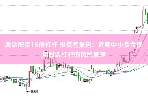 股票配资15倍杠杆 投资者报告：近期中小资金使用股票杠杆的风险管理