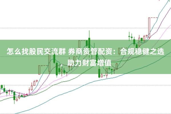 怎么找股民交流群 券商资管配资：合规稳健之选，助力财富增值