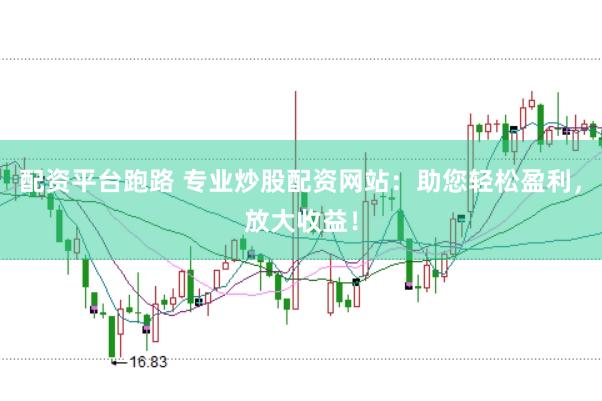 配资平台跑路 专业炒股配资网站：助您轻松盈利，放大收益！