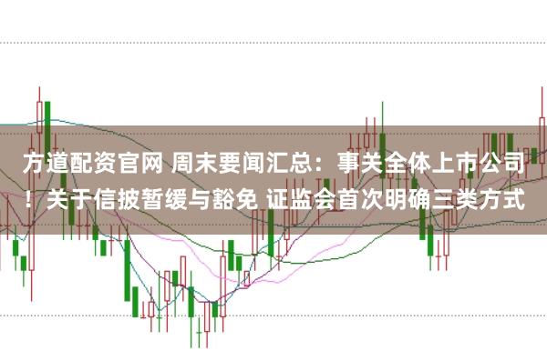 方道配资官网 周末要闻汇总：事关全体上市公司！关于信披暂缓与豁免 证监会首次明确三类方式